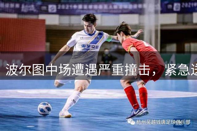 波尔图中场遭遇严重撞击，紧急送医后恢复意识